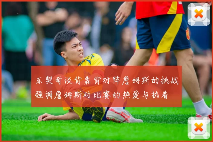 东契奇谈背靠背对阵詹姆斯的挑战强调詹姆斯对比赛的热爱与执着