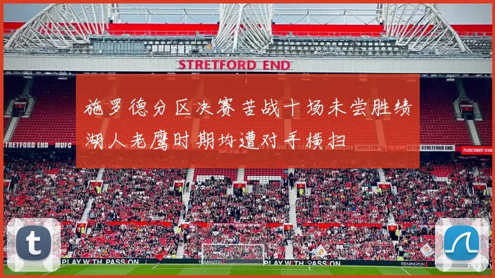 施罗德分区决赛苦战十场未尝胜绩湖人老鹰时期均遭对手横扫