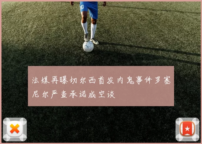 法媒再曝切尔西首发内鬼事件罗塞尼尔严查承诺成空谈