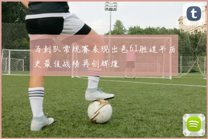马刺队常规赛表现出色61胜追平历史最佳战绩再创辉煌