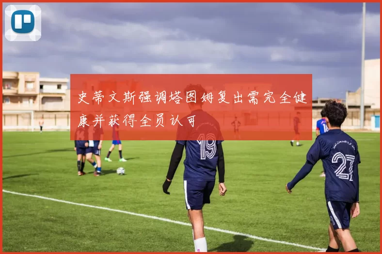 史蒂文斯强调塔图姆复出需完全健康并获得全员认可