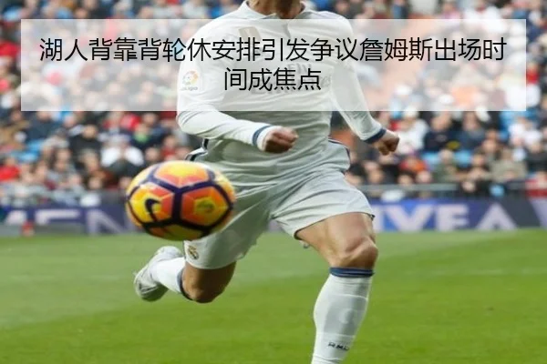 湖人背靠背轮休安排引发争议詹姆斯出场时间成焦点 | jiuyou